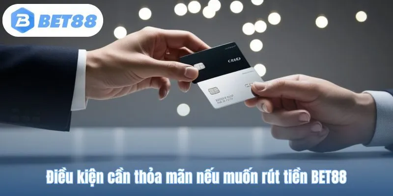 Điều kiện cần thỏa mãn nếu muốn rút tiền BET88