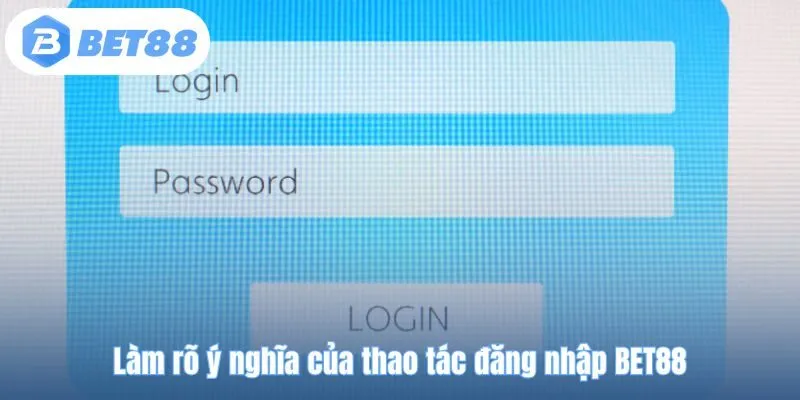 Làm rõ ý nghĩa của thao tác đăng nhập BET88
