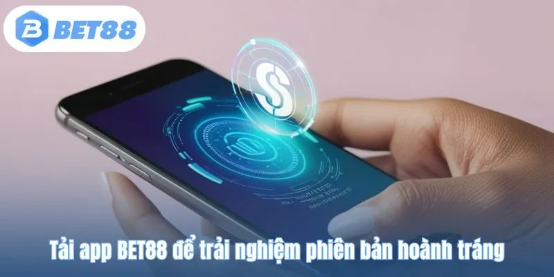 Tải app BET88 để trải nghiệm phiên bản hoành tráng