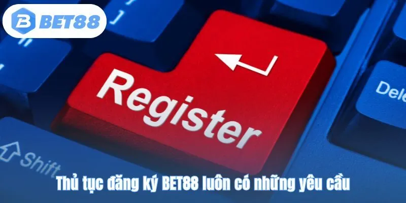 Thủ tục đăng ký BET88 luôn có những yêu cầu